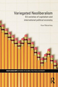 Variegated Neoliberalism (EU varieties of capitalism and International Political Economy) by Huw Macartney, 9781138811874