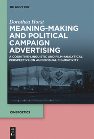 Meaning-Making and Political Campaign Advertising (A Cognitive-Linguistic and Film-Analytical Perspective on Audiovisual Figurativity) by Dorothea Horst, 9783110709063