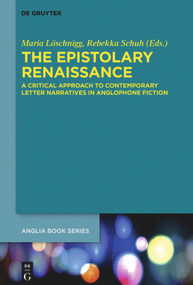 The Epistolary Renaissance (A Critical Approach to Contemporary Letter Narratives in Anglophone Fiction) by Maria Löschnigg, Rebekka Schuh, 9783110709674
