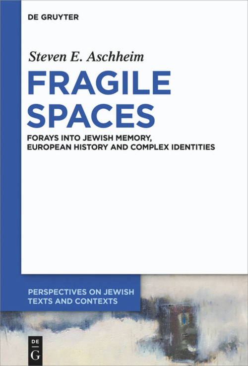 Fragile Spaces (Forays into Jewish Memory, European History and Complex Identities) by Steven E. Aschheim, 9783110709766