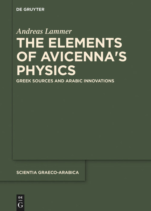 The Elements of Avicennaʼs Physics (Greek Sources and Arabic Innovations) by Andreas Lammer, 9783110710199