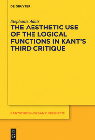 The Aesthetic Use of the Logical Functions in Kant's Third Critique by Stephanie Adair, 9783110710250