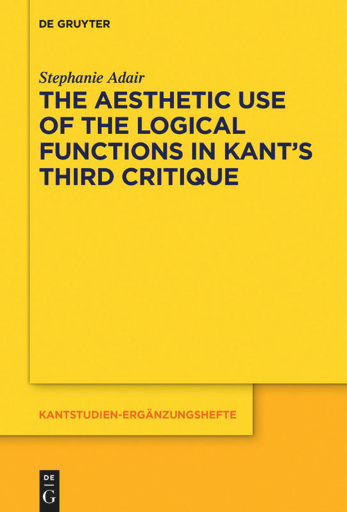 The Aesthetic Use of the Logical Functions in Kant's Third Critique by Stephanie Adair, 9783110710250