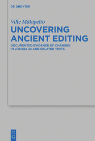 Uncovering Ancient Editing (Documented Evidence of Changes in Joshua 24 and Related Texts) by Ville Mäkipelto, 9783110710533