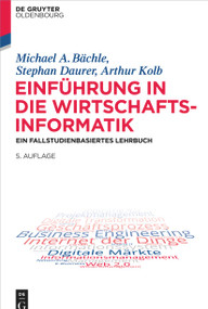 Einführung in die Wirtschaftsinformatik (Ein fallstudienbasiertes Lehrbuch) (German Edition) by Michael A. Bächle, Stephan Daurer, Arthur Kolb, 9783110722253