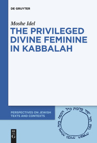 The Privileged Divine Feminine in Kabbalah by Moshe Idel, 9783110736434