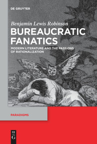 Bureaucratic Fanatics (Modern Literature and the Passions of Rationalization) by Benjamin Lewis Robinson, 9783110736694