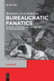 Bureaucratic Fanatics (Modern Literature and the Passions of Rationalization) by Benjamin Lewis Robinson, 9783110736694