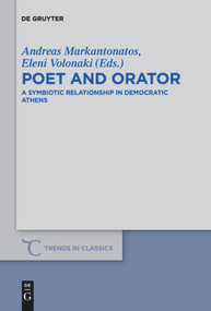 Poet and Orator (A Symbiotic Relationship in Democratic Athens) by Andreas Markantonatos, Eleni Volonaki, 9783110736892