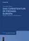 Das Christentum im frühen Europa (Diskurse - Tendenzen - Entscheidungen) (German Edition) by Uta Heil, 9783110736908