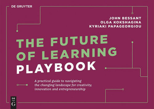 The Future of Learning Playbook (A practical guide to navigating the changing landscape for creativity, innovation and entrepreneurship) by John Bessant, Olga Kokshagina, Kyriaki Papageorgiou, 9783110739435