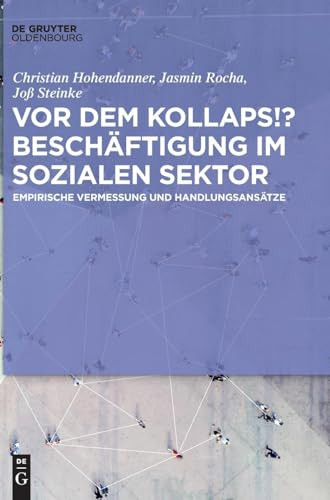 Vor dem Kollaps!? Beschäftigung im sozialen Sektor (Empirische Vermessung und Handlungsansätze) (German Edition) by Christian Hohendanner, Jasmin Rocha, Joß Steinke, 9783110747812