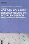 Vor dem Kollaps!? Beschäftigung im sozialen Sektor (Empirische Vermessung und Handlungsansätze) (German Edition) by Christian Hohendanner, Jasmin Rocha, Joß Steinke, 9783110747812