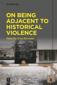 On Being Adjacent to Historical Violence by Irene Kacandes, 9783110753264