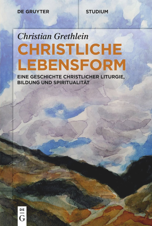 Christliche Lebensform (Eine Geschichte christlicher Liturgie, Bildung und Spiritualität) (German Edition) by Christian Grethlein, 9783110754926