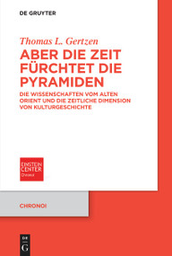 Aber die Zeit fürchtet die Pyramiden (Die Wissenschaften vom Alten Orient und die zeitliche Dimension von Kulturgeschichte) (German Edition) by Thomas L. Gertzen, 9783110760125