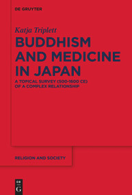 Buddhism and Medicine in Japan (A Topical Survey (500-1600 CE) of a Complex Relationship) by Katja Triplett, 9783110762952