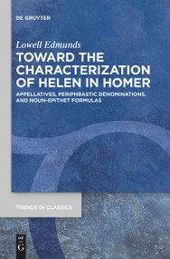 Toward the Characterization of Helen in Homer (Appellatives, Periphrastic Denominations, and Noun-Epithet Formulas) by Lowell Edmunds, 9783110763379