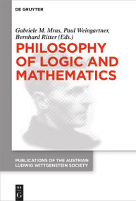 Philosophy of Logic and Mathematics (Proceedings of the 41st International Ludwig Wittgenstein Symposium) by Gabriele M. Mras, Paul Weingartner, Bernhard Ritter, 9783110763478
