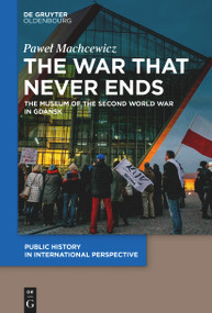 The War that Never Ends (The Museum of the Second World War in Gdańsk) by Paweł Machcewicz, 9783110763492