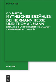Mythisches Erzählen bei Hermann Hesse und Thomas Mann (Literarische und philosophische Analysen zu Mythos und Rationalität) (German Edition) by Eva Knöferl, 9783110763683