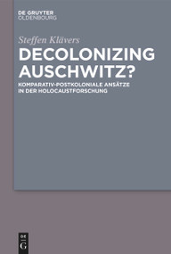 Decolonizing Auschwitz? (Komparativ-postkoloniale Ansätze in der Holocaustforschung) (German Edition) by Steffen Klävers, 9783110763812