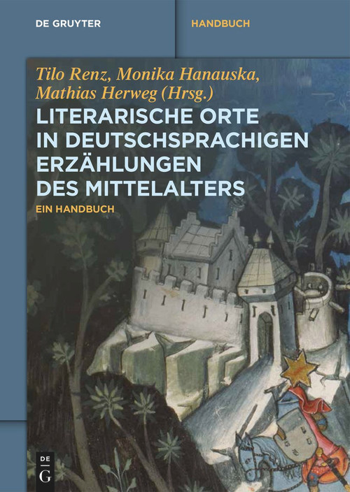 Literarische Orte in deutschsprachigen Erzählungen des Mittelalters (Ein Handbuch) (German Edition) by Tilo Renz, Monika Hanauska, Mathias Herweg, 9783110763836