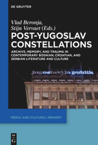Post-Yugoslav Constellations (Archive, Memory, and Trauma in Contemporary Bosnian, Croatian, and Serbian Literature and Culture) by Vlad Beronja, Stijn Vervaet, 9783110764598