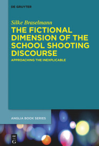 The Fictional Dimension of the School Shooting Discourse (Approaching the Inexplicable) by Silke Braselmann, 9783110766059