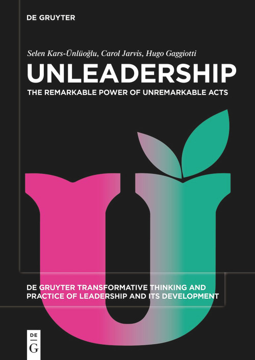 Unleadership (The Remarkable Power of Unremarkable Acts) by Selen Kars-Ünlüoğlu, Carol Jarvis, Hugo Gaggiotti, 9783110767322