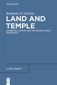 Land and Temple (Field Sacralization and the Agrarian Priesthood of Second Temple Judaism) by Benjamin D. Gordon, 9783110776706