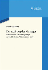 Der Aufstieg der Manager (Wertewandel in den Führungsetagen der westdeutschen Wirtschaft, 1949-1989) (German Edition) by Bernhard Dietz, 9783110776713