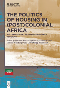 The Politics of Housing in (Post-)Colonial Africa (Accommodating workers and urban residents) by Kirsten Rüther, Martina Barker-Ciganikova, Daniela Waldburger, Carl-Philipp Bodenstein, 9783110777024