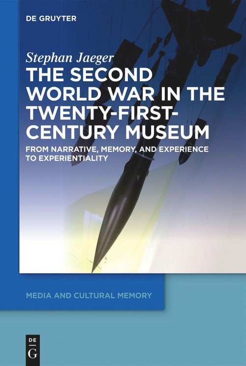 The Second World War in the Twenty-First-Century Museum (From Narrative, Memory, and Experience to Experientiality) by Stephan Jaeger, 9783110777703