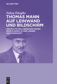 Thomas Mann auf Leinwand und Bildschirm (Zur deutschen Aneignung seines Erzählwerks in der langen Nachkriegszeit) (German Edition) - 9783110778182 by Yahya Elsaghe, 9783110778182
