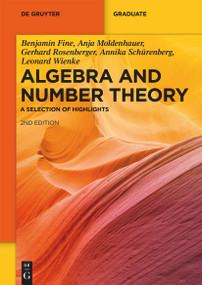 Algebra and Number Theory (A Selection of Highlights) by Benjamin Fine, Anja Moldenhauer, Gerhard Rosenberger, Annika Schürenberg, Leonard Wienke, 9783110789980