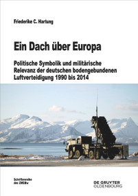 Ein Dach über Europa (Politische Symbolik und militärische Relevanz der deutschen bodengebundenen Luftverteidigung 1990 bis 2014) (German Edition) by Friederike C. Hartung, 9783110798760