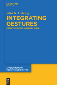 Integrating Gestures (The Dimension of Multimodality in Cognitive Grammar) by Silva Ladewig, 9783110992410