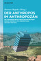 Der Anthropos im Anthropozän (Die Wiederkehr des Menschen im Moment seiner vermeintlich endgültigen Verabschiedung) (German Edition) by Hannes Bajohr, 9783110995435