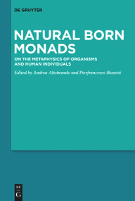 Natural Born Monads (On the Metaphysics of Organisms and Human Individuals) by Andrea Altobrando, Pierfrancesco Biasetti, 9783110996708