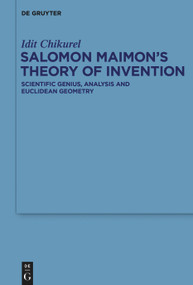 Salomon Maimon's Theory of Invention (Scientific Genius, Analysis and Euclidean Geometry) by Idit Chikurel, 9783110996807
