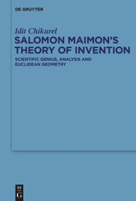 Salomon Maimon's Theory of Invention (Scientific Genius, Analysis and Euclidean Geometry) by Idit Chikurel, 9783110996807