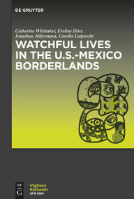 Watchful Lives in the U.S.-Mexico Borderlands by Catherine Whittaker, Eveline Dürr, Jonathan Alderman, Carolin Luiprecht, 9783110997279