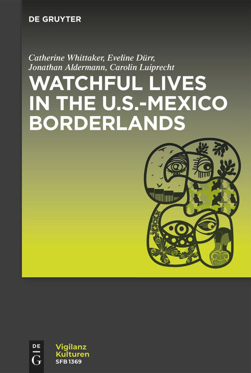 Watchful Lives in the U.S.-Mexico Borderlands by Catherine Whittaker, Eveline Dürr, Jonathan Alderman, Carolin Luiprecht, 9783110997279