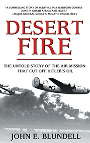 Desert Fire (The Untold Story of the Air Mission That Cut Off Hitler's Oil) - 9781630263140 by John E. Blundell, 9781630263140