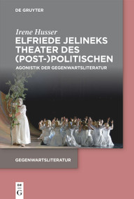 Elfriede Jelineks Theater des (Post-)Politischen (Agonistik der Gegenwartsliteratur) (German Edition) by Irene Husser, 9783111028064