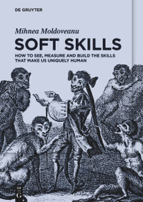 Soft Skills (How to See, Measure and Build the Skills that Make Us Uniquely Human) by Mihnea Moldoveanu, 9783111050591
