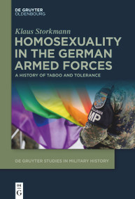 Homosexuality in the German Armed Forces (A History of Taboo and Tolerance) by Klaus Storkmann, 9783111072012