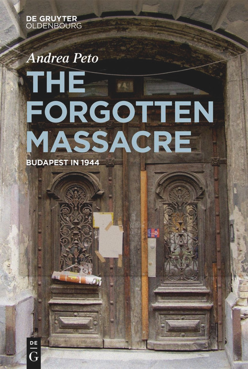 The Forgotten Massacre (Budapest in 1944) by Andrea Pető, 9783111095097