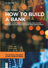 How to Build a Bank (A Guide to Key Bank Regulations, the License Application Process and Bank Risk Management) by Ravi Takhar, 9783111100555